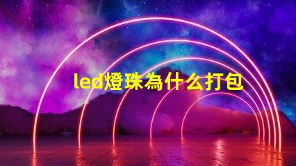 led燈珠為什么打包 LED燈珠為什么會壞